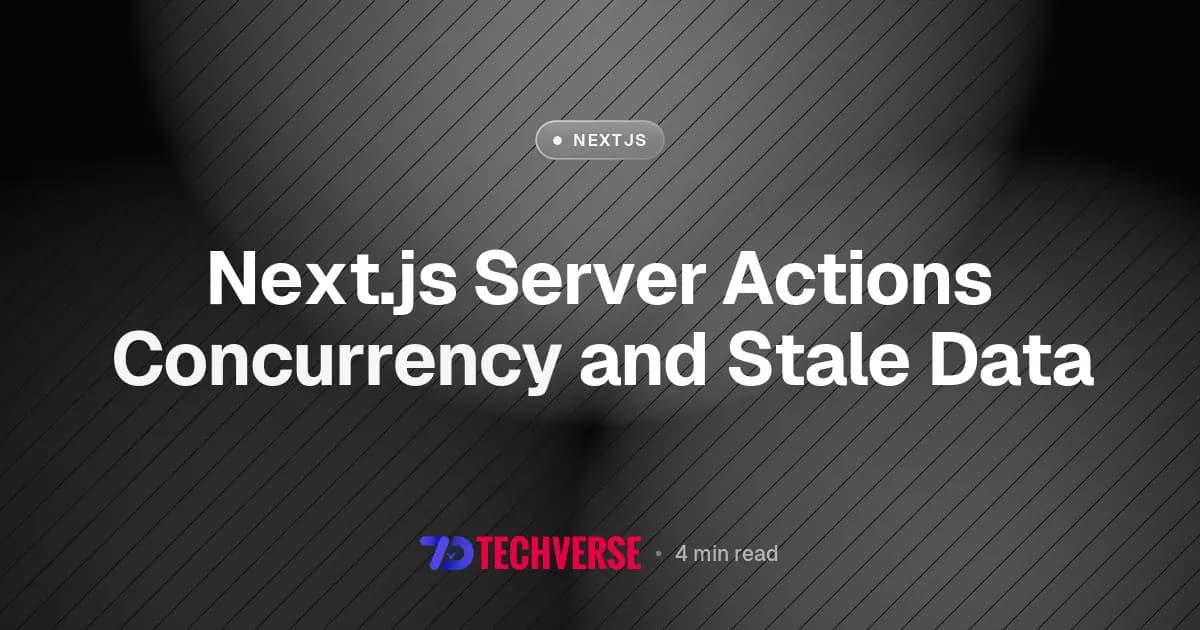Next.js Server Actions Concurrency and Stale Data Next.js Server Actions Concurrency and Stale Data